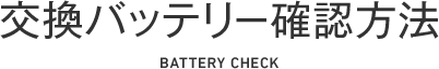 交換バッテリー確認方法 battery check