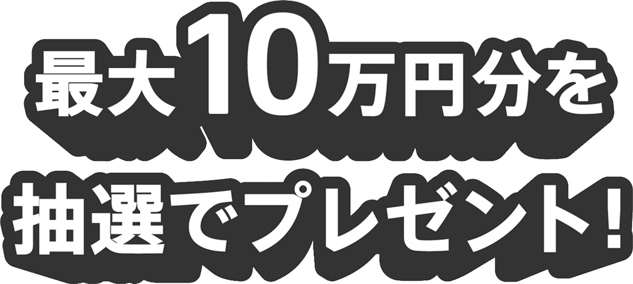 最大10万円分を抽選でプレゼント！